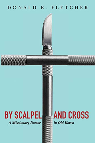 By Scalpel and Cross: A Missionary Doctor in Old Korea