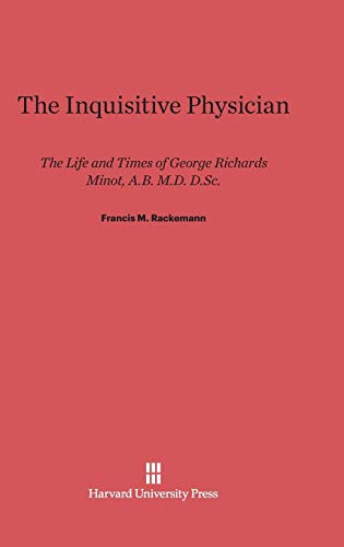 The Inquisitive Physician: The Life and Times of George Richards Minot, A.B. M.D. D.Sc.