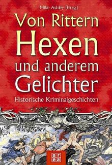 Von Rittern, Hexen und anderem Gelichter. Historische Kriminalgeschichten