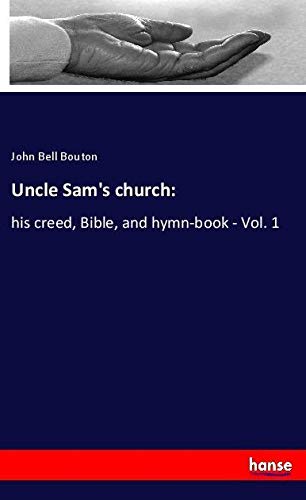 Uncle Sam's church:: his creed, Bible, and hymn-book - Vol. 1