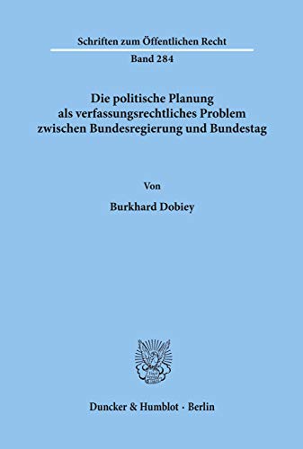 Die politische Planung als verfassungsrechtliches Problem zwischen Bundesregierung und Bundestag.: Dissertationsschrift (Schriften Zum Offentlichen Recht, 284)