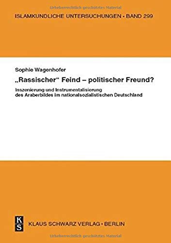 Rassischer Feind - politischer Freund?: Inszenierung und Instrumentalisierung des Araberbildes im nationalsozialistischen Deutschland (Islamkundliche Untersuchungen, Band 299)