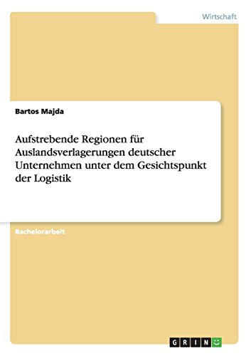 Aufstrebende Regionen für Auslandsverlagerungen deutscher Unternehmen unter dem Gesichtspunkt der Logistik