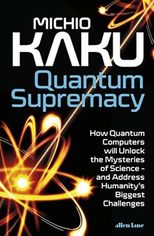 Quantum Supremacy: How Quantum Computers will Unlock the Mysteries of Science – and Address Humanity’s Biggest Challenges