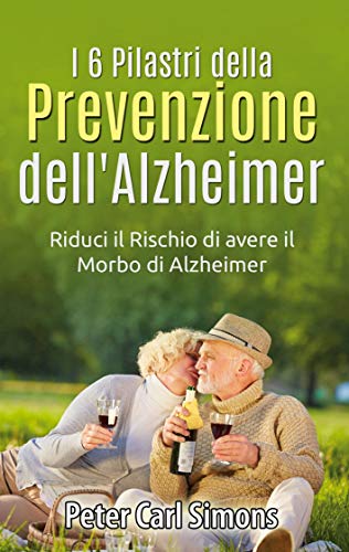 I 6 Pilastri della Prevenzione dell'Alzheimer: Riduci il Rischio di avere il Morbo di Alzheimer