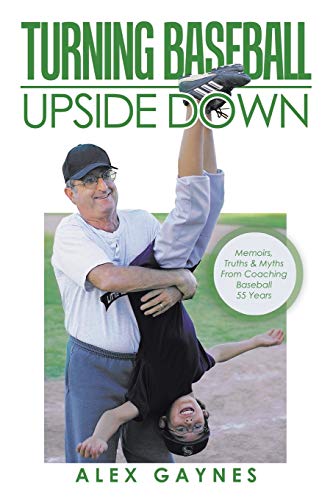 Turning Baseball Upside Down: Memoirs, Truths & Myths From Coaching Baseball 55 Years