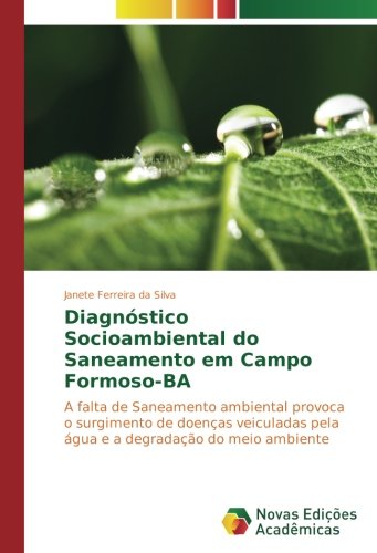 Diagnóstico Socioambiental do Saneamento em Campo Formoso-BA: A falta de Saneamento ambiental provoca o surgimento de doenças veiculadas pela água e a degradação do meio ambiente