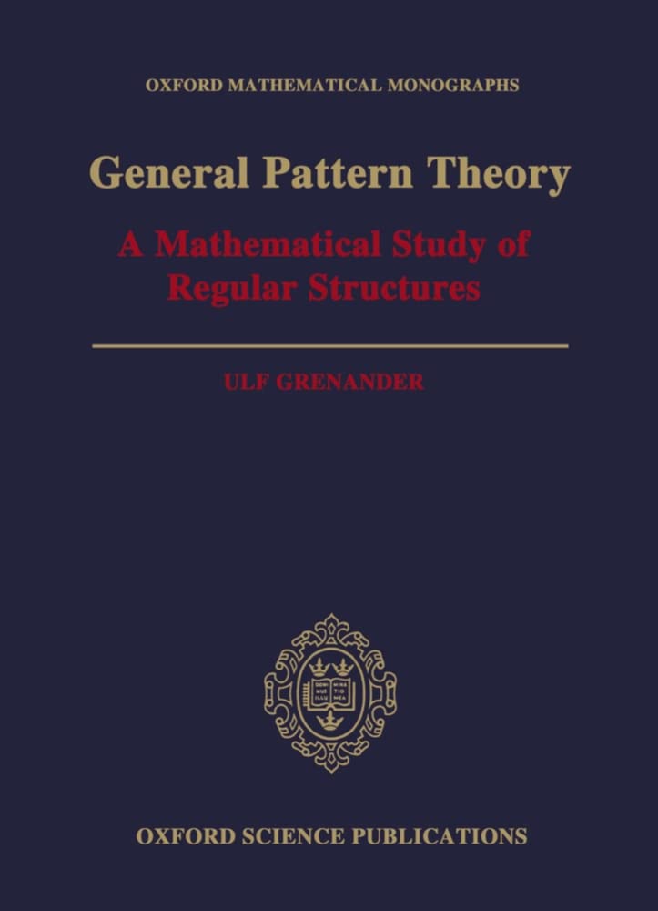 GENERAL PATTERN THEORY OMM C: A Mathematical Study of Regular Structures (Oxford Mathematical Monographs)