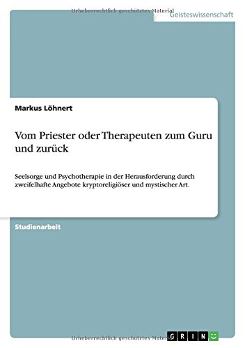 Vom Priester oder Therapeuten zum Guru und zurück: Seelsorge und Psychotherapie in der Herausforderung durch zweifelhafte Angebote kryptoreligiöser und mystischer Art.