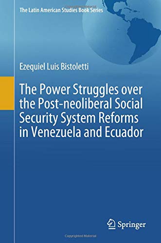 The Power Struggles over the Post-neoliberal Social Security System Reforms in Venezuela and Ecuador (The Latin American Studies Book Series)