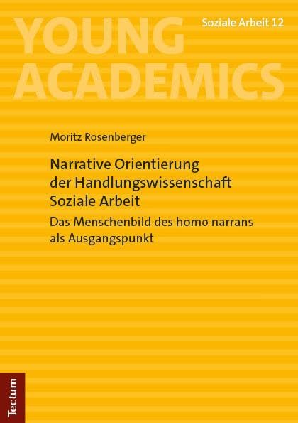 Narrative Orientierung der Handlungswissenschaft Soziale Arbeit: Das Menschenbild des homo narrans als Ausgangspunkt (Young Academics: Soziale Arbeit)