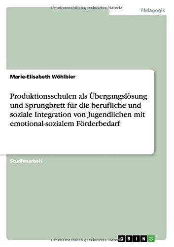 Produktionsschulen als Übergangslösung und Sprungbrett für die berufliche und soziale Integration von Jugendlichen mit emotional-sozialem Förderbedarf