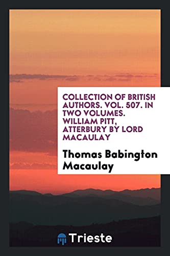Collection of British Authors. Vol. 507. In Two Volumes. William Pitt, Atterbury by Lord Macaulay