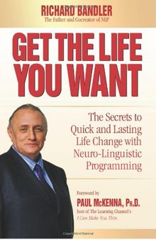 Get the Life You Want: The Secrets to Quick and Lasting Life Change with Neuro-Linguistic Programming