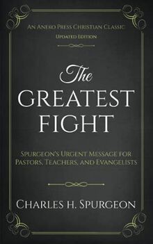 The Greatest Fight (Updated, Annotated): Spurgeon's Urgent Message for Pastors, Teachers, and Evangelists