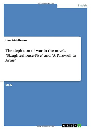 The depiction of war in the novels Slaughterhouse-Five and A Farewell to Arms
