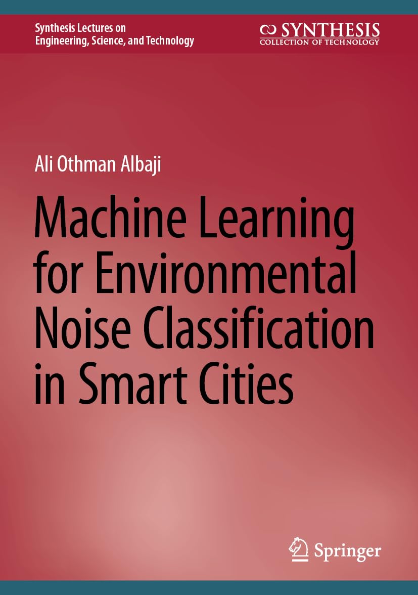 Machine Learning for Environmental Noise Classification in Smart Cities (Synthesis Lectures on Engineering, Science, and Technology)