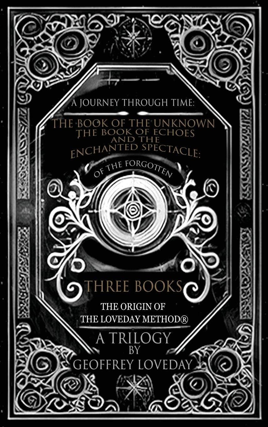 A Journey Through Time: The Book of the Unknown, The Book of Echoes, and The Enchanted Spectacles The Origin of The Loveday Method® A Trilogy