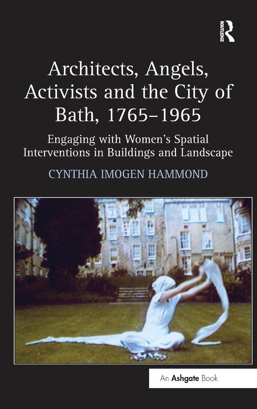Architects, Angels, Activists and the City of Bath, 1765-1965: Engaging with Women's Spatial Interventions in Buildings and Landscape