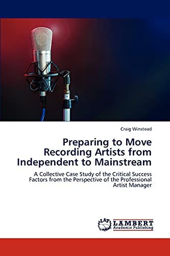 Preparing to Move Recording Artists from Independent to Mainstream: A Collective Case Study of the Critical Success Factors from the Perspective of the Professional Artist Manager