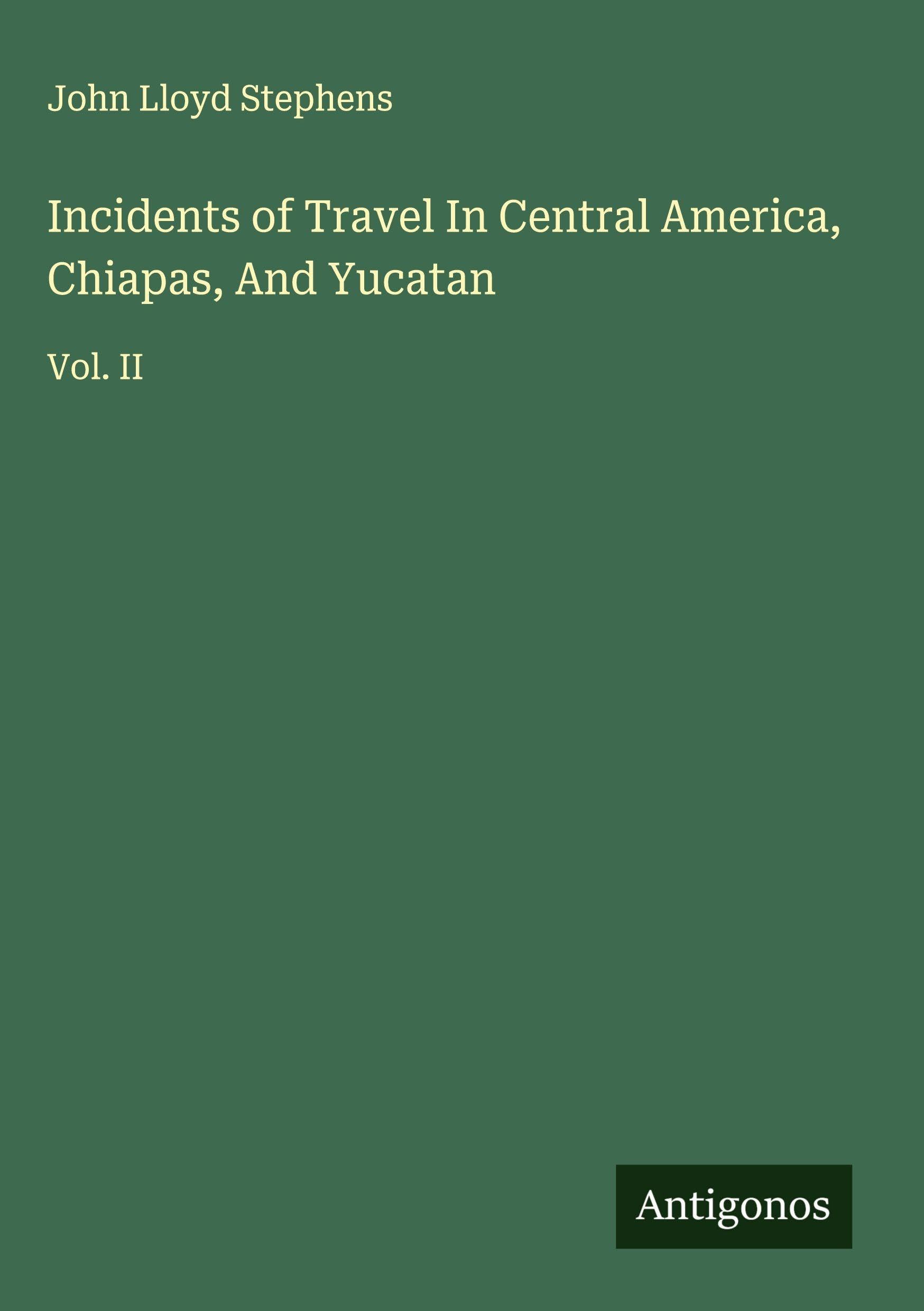 Incidents of Travel In Central America, Chiapas, And Yucatan: Vol. II