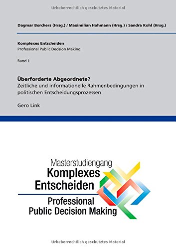 Überforderte Abgeordnete? Zeitliche und informationelle Rahmenbedingungen in politischen Entscheidungsprozessen: Komplexes Entscheiden (Professional Public Decision Making) Band 1