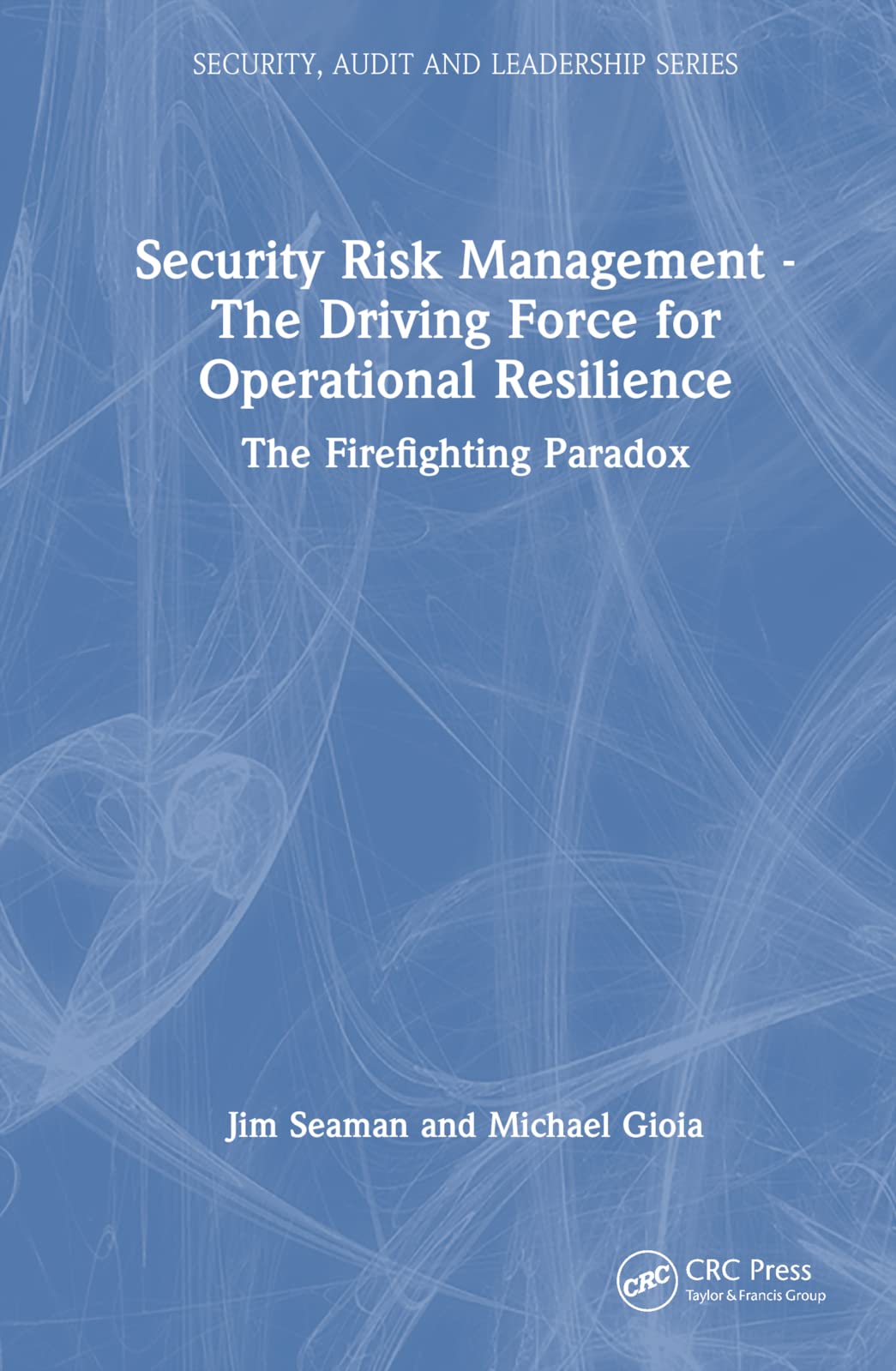Security Risk Management - The Driving Force for Operational Resilience: The Firefighting Paradox (Internal Audit and It Audit)