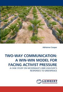 TWO-WAY COMMUNICATION: A WIN-WIN MODEL FOR FACING ACTIVIST PRESSURE: A CASE STUDY ON MCDONALD'S AND UNILEVER'S RESPONSES TO GREENPEACE