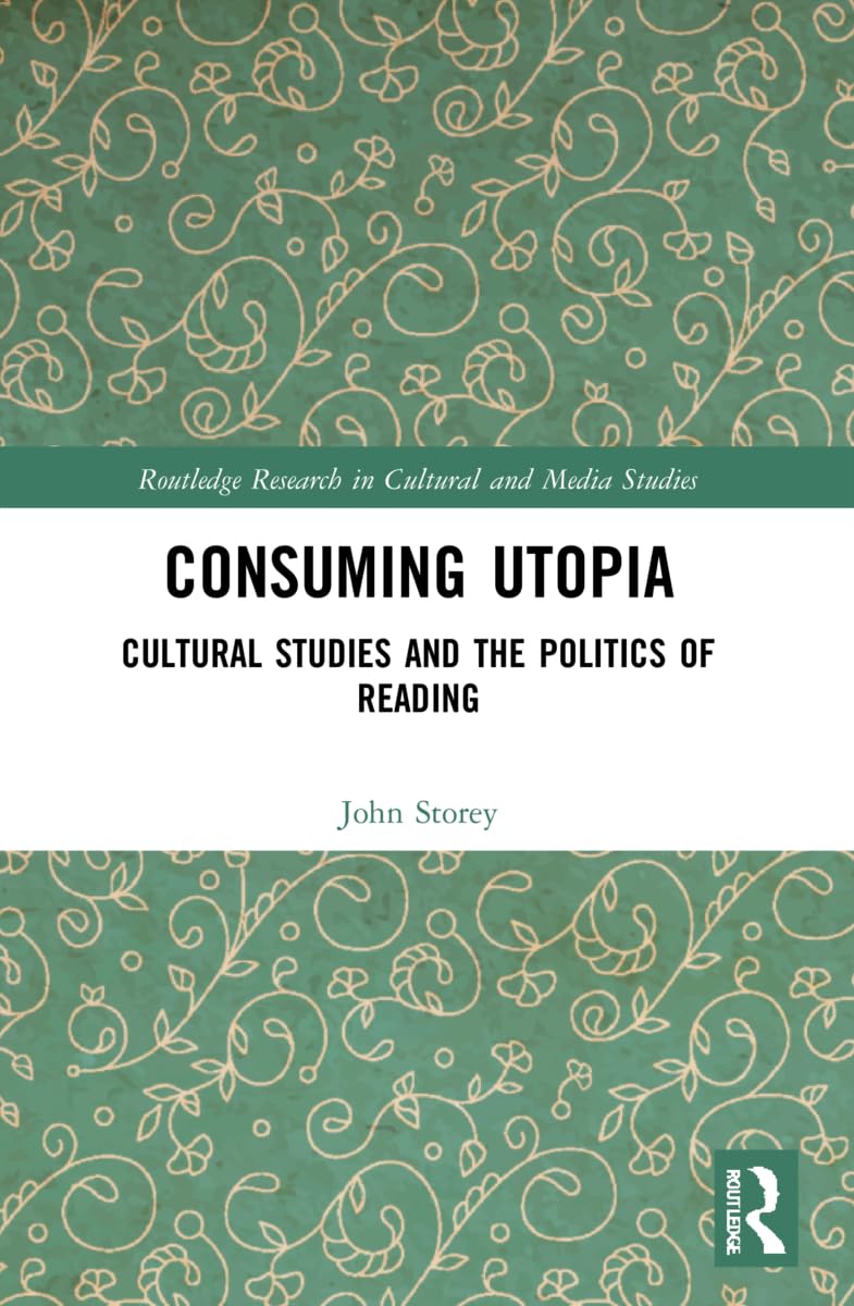 Consuming Utopia: Cultural Studies and the Politics of Reading (Routledge Research in Cultural and Media Studies)