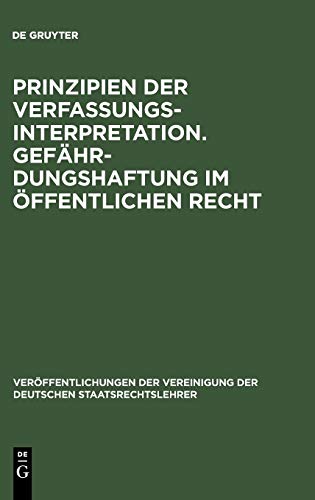 Prinzipien der Verfassungsinterpretation. Gefährdungshaftung im öffentlichen Recht: Aussprache zu den Berichten in den Verhandlungen der Tagung der ... Deutschen Staatsrechtslehrer, 20, Band 20)