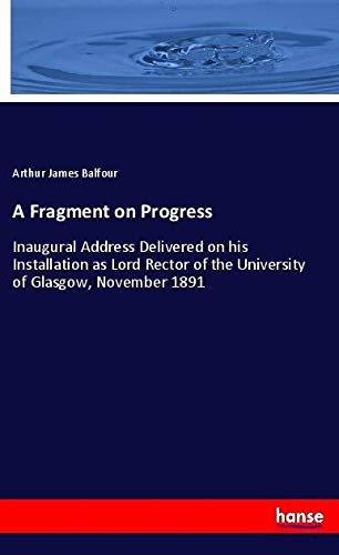 A Fragment on Progress: Inaugural Address Delivered on his Installation as Lord Rector of the University of Glasgow, November 1891