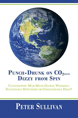 Punch-Drunk on CO2 . . . Dizzy from Spin: Catastrophic Man-Made Global Warming Sustainable Hypothesis or Unsustainable Hoax?