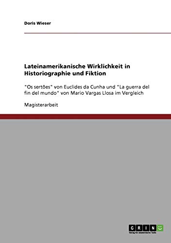 Lateinamerikanische Wirklichkeit in Historiographie und Fiktion: Os sertões von Euclides da Cunha und La guerra del fin del mundo von Mario Vargas Llosa im Vergleich