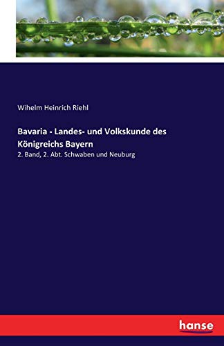 Bavaria - Landes- und Volkskunde des Königreichs Bayern: 2. Band, 2. Abt. Schwaben und Neuburg