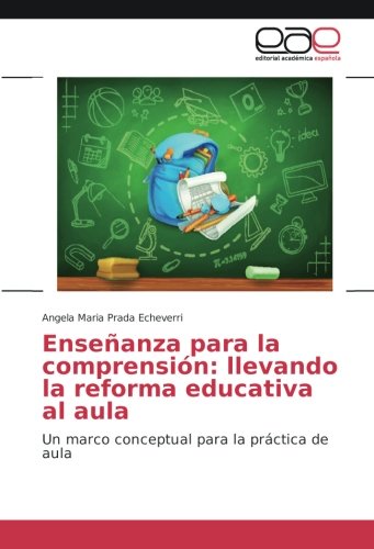 Enseñanza para la comprensión: llevando la reforma educativa al aula: Un marco conceptual para la práctica de aula
