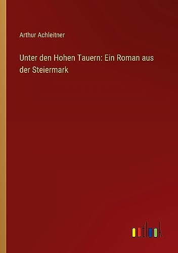 Unter den Hohen Tauern: Ein Roman aus der Steiermark