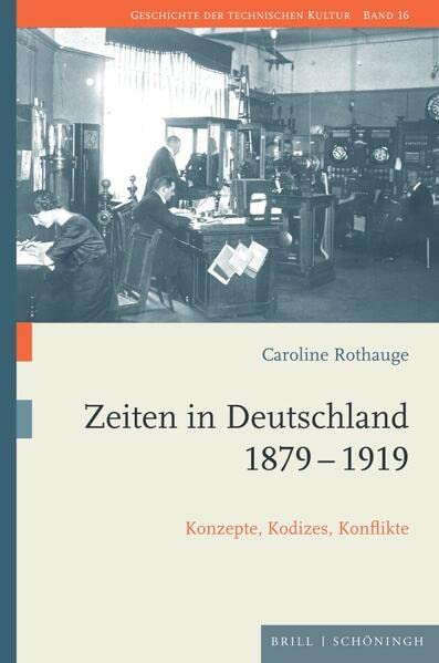 Zeiten in Deutschland 1879–1919: Konzepte, Kodizes, Konflikte (Geschichte der technischen Kultur)