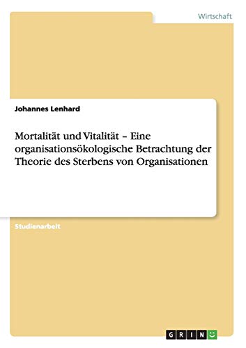 Mortalität und Vitalität - Eine organisationsökologische Betrachtung der Theorie des Sterbens von Organisationen