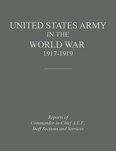 United States Army in the World War 1917-1919: Reports of the Commander in Chief, A.E.F., Staff Sections and Services