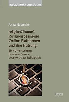 religion@home? Religionsbezogene Online-Plattformen und ihre Nutzung: Eine Untersuchung zu neuen Formen gegenwärtiger Religiosität (Religion in der Gesellschaft)