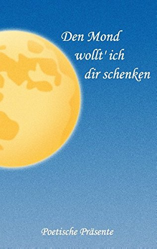 Den Mond wollt' ich dir schenken: Poetische Präsente