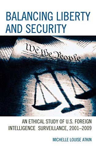 Balancing Liberty and Security: An Ethical Study of U.S. Foreign Intelligence Surveillance, 2001-2009 (Security and Professional Intelligence Education, 16, Band 16)