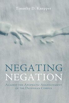 Negating Negation: Against the Apophatic Abandonment of the Dionysian Corpus