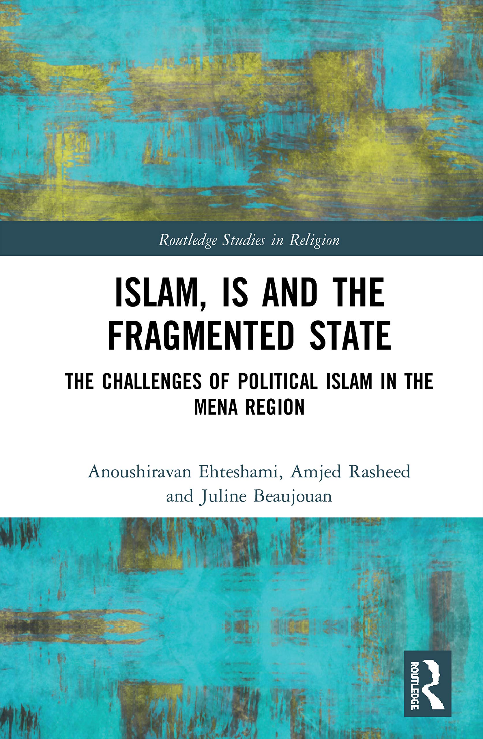 Islam, IS and the Fragmented State: The Challenges of Political Islam in the MENA Region (Routledge Studies in Religion)