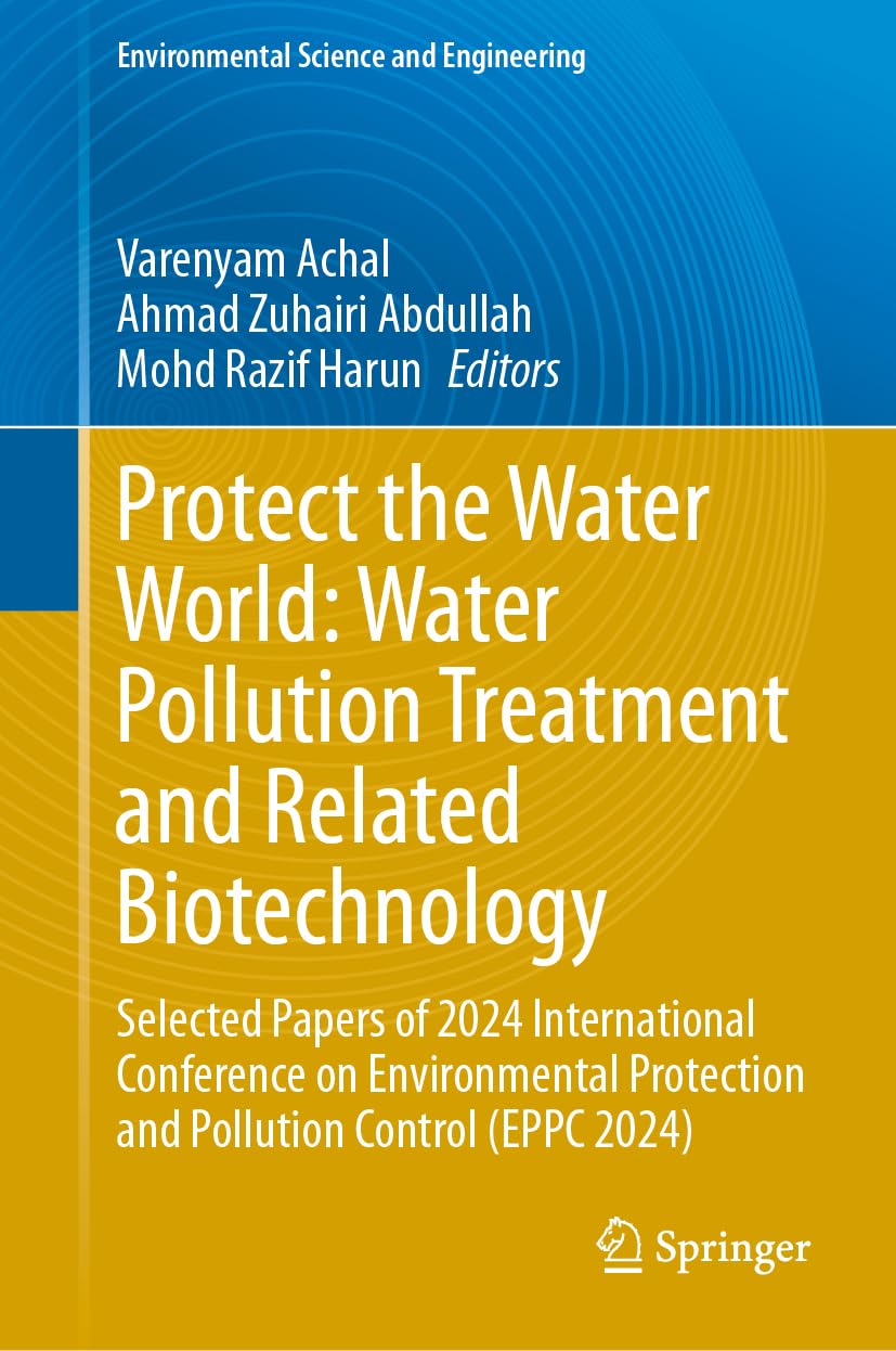 Protect the Water World: Water Pollution Treatment and Related Biotechnology: Selected Papers of 2024 International Conference on Environmental ... 2024) (Environmental Science and Engineering)