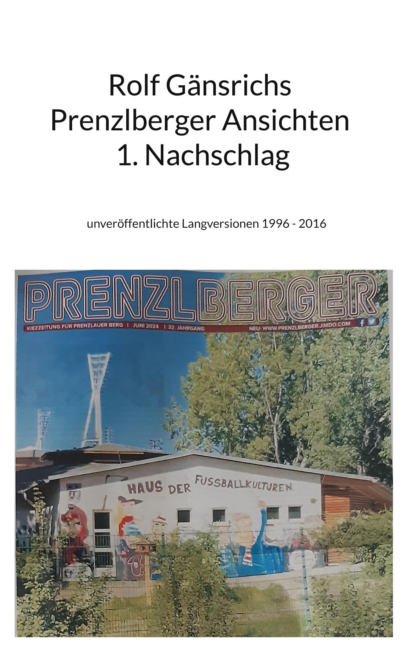 Rolf Gänsrichs Prenzlberger Ansichten - 1. Nachschlag: unveröffentlichte Langversionen 1996 - 2016