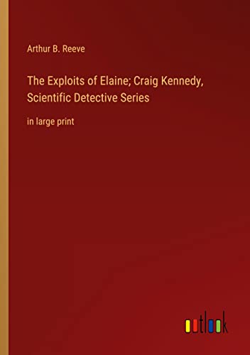The Exploits of Elaine; Craig Kennedy, Scientific Detective Series: in large print