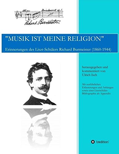 Musik ist meine Religion: Erinnerungen des Liszt-Schülers Richard Burmeister (1860-1944)
