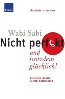 Wabi Sabi - Nicht perfekt und trotzdem glücklich!: Der asiatische Weg zu mehr Gelassenheit