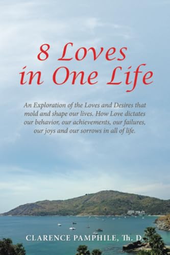 8 Loves in One Life: An Exploration of the Loves and Desires that mold and shape our lives. How Love dictates our behavior, our achievements, our failures, our joys and our sorrows in all of life.